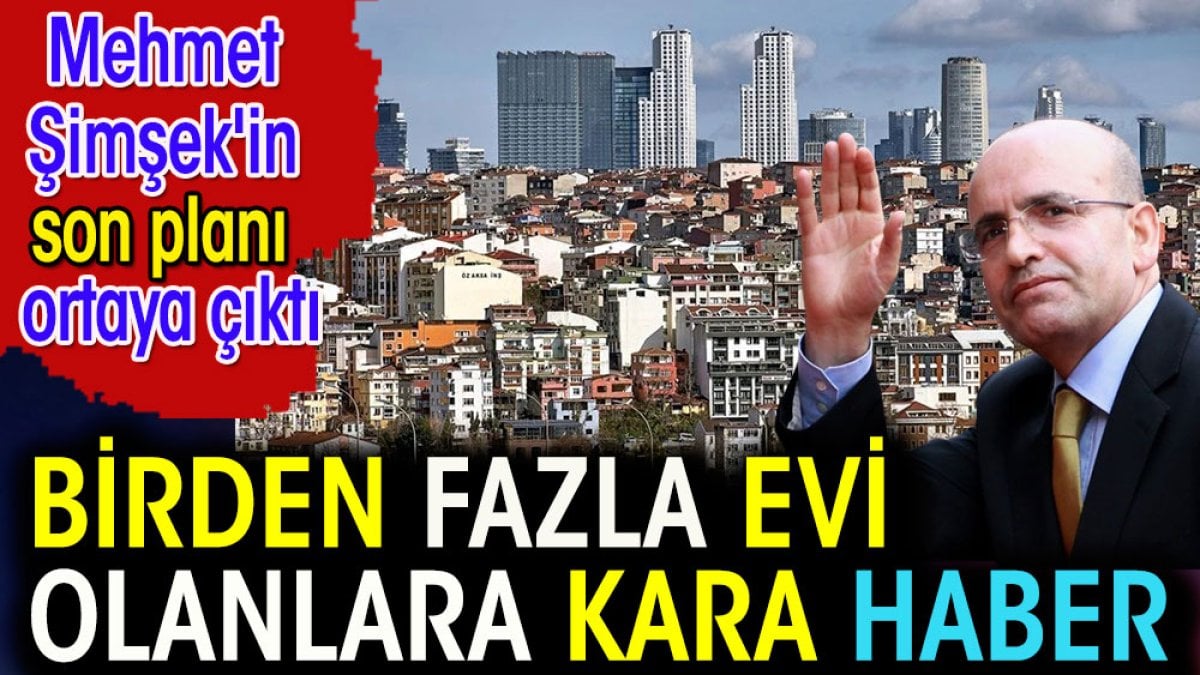 Birden fazla evi olanlara kara haber. Mehmet Şimşek’in son planı ortaya çıktı